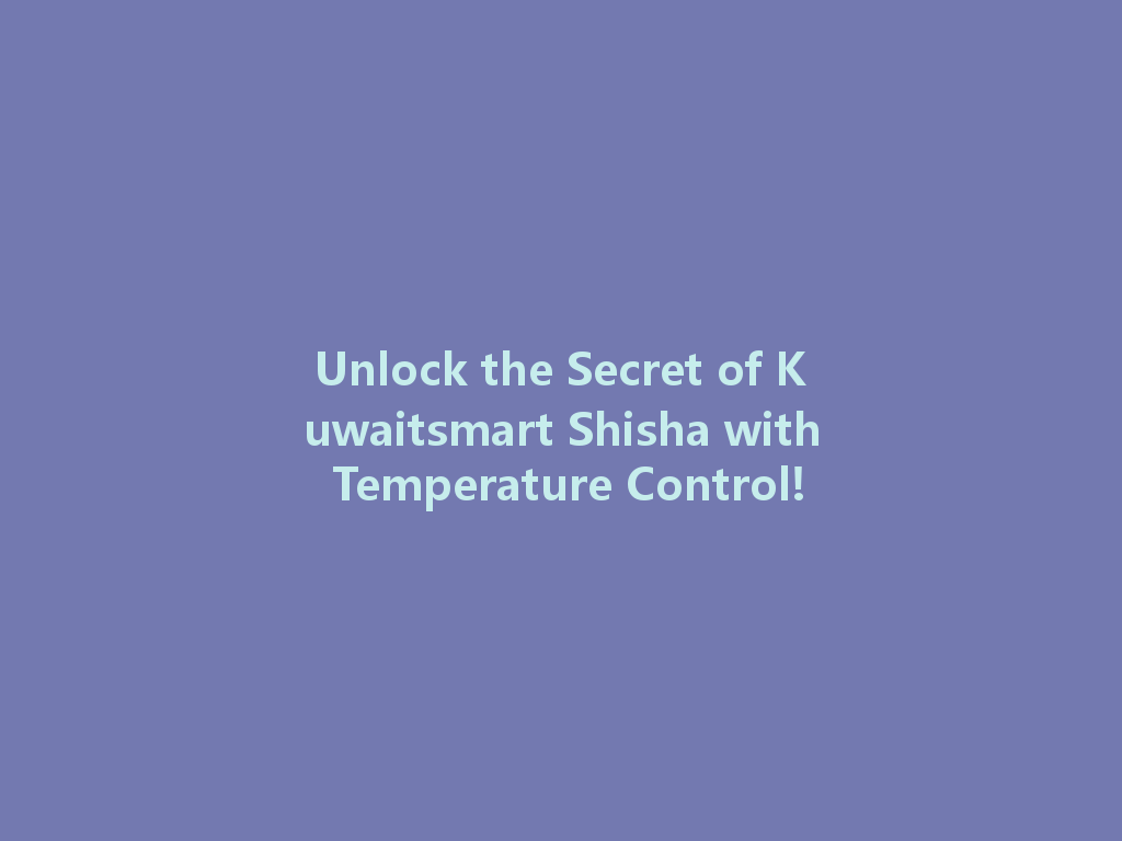 Unlock the Secret of Kuwaitsmart Shisha with Temperature Control! 一