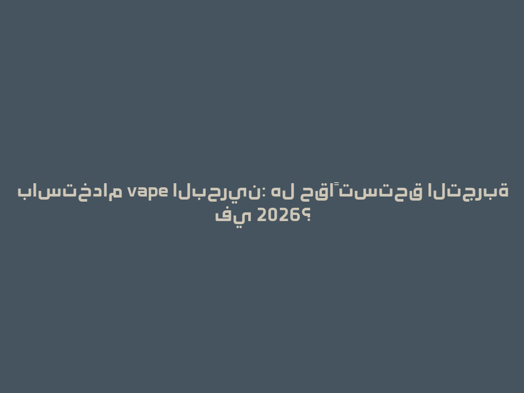 باستخدام vape البحرين: هل حقاً تستحق التجربة في 2026؟ 一