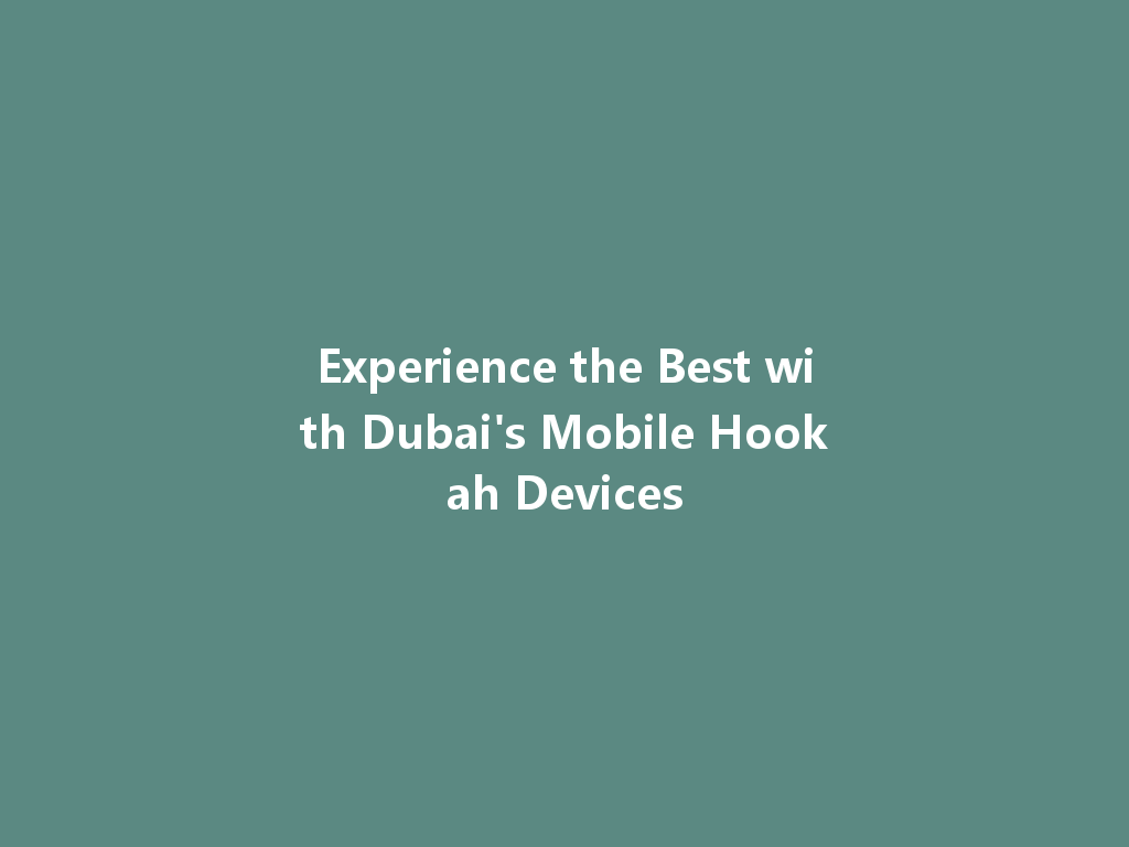 Experience the Best with Dubai's Mobile Hookah Devices 一