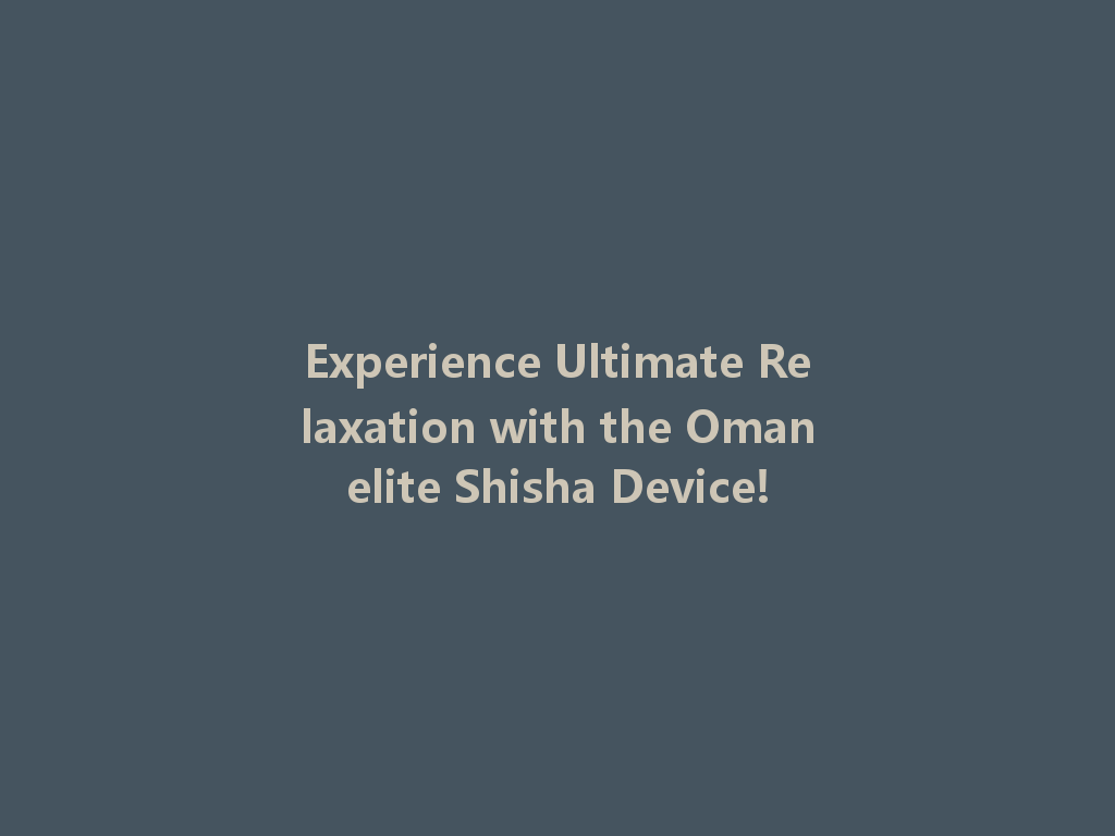 Experience Ultimate Relaxation with the Omanelite Shisha Device! 一