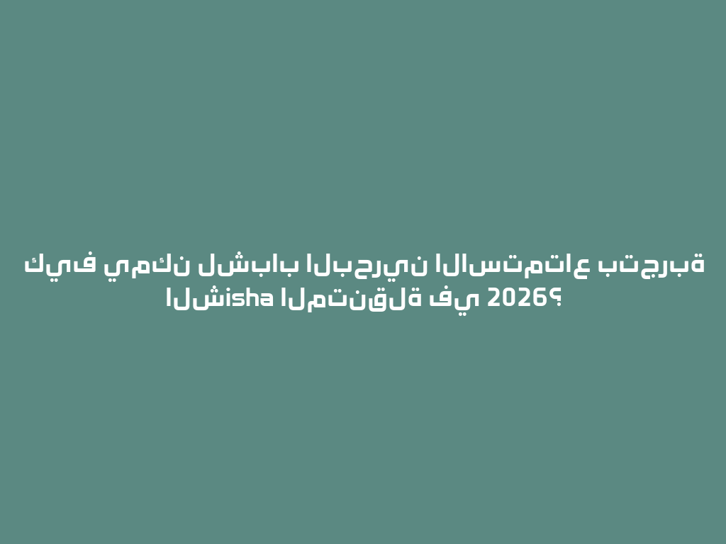 كيف يمكن لشباب البحرين الاستمتاع بتجربة الشisha المتنقلة في 2026؟ 一