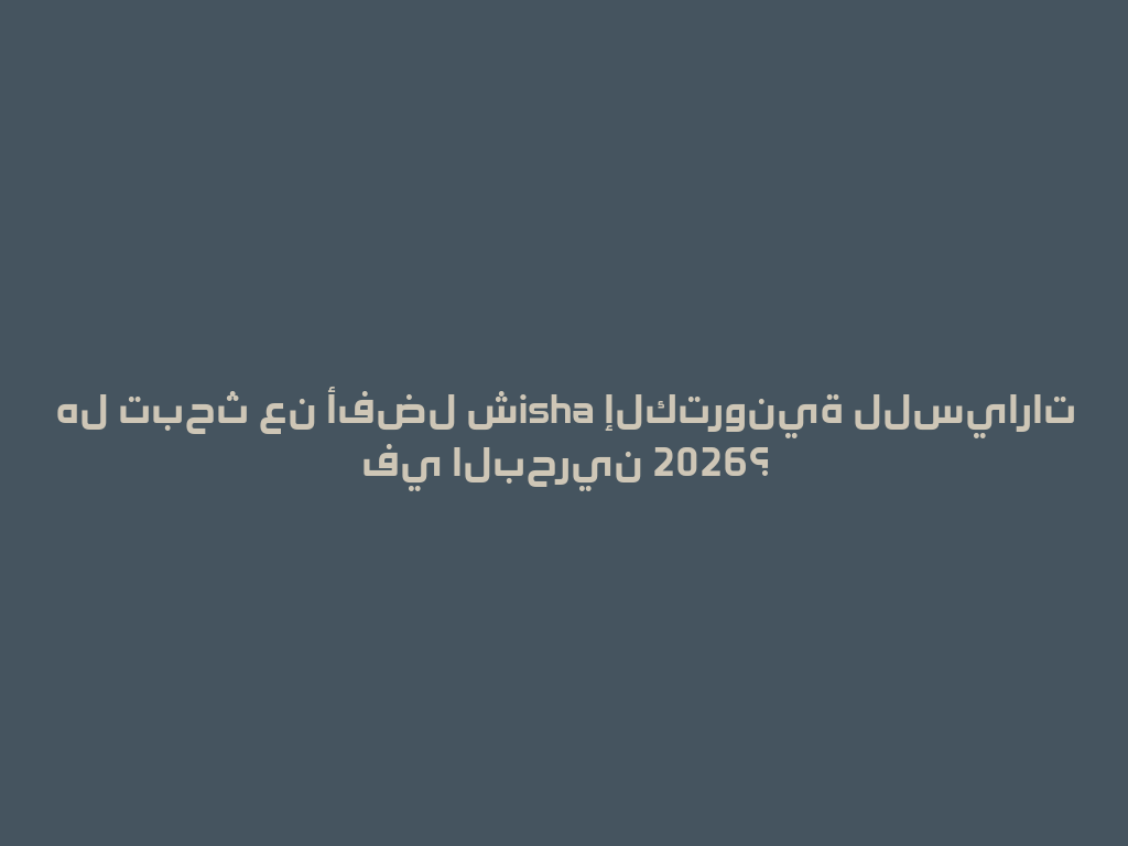 هل تبحث عن أفضل شisha إلكترونية للسيارات في البحرين 2026؟ 一