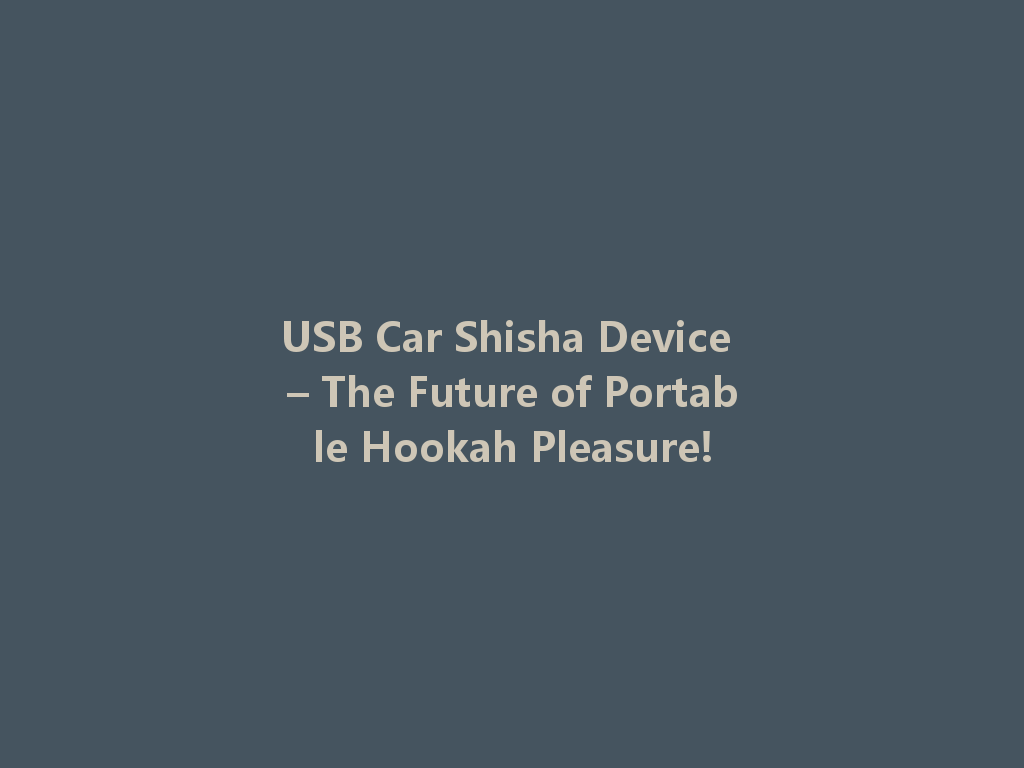 USB Car Shisha Device – The Future of Portable Hookah Pleasure! 一