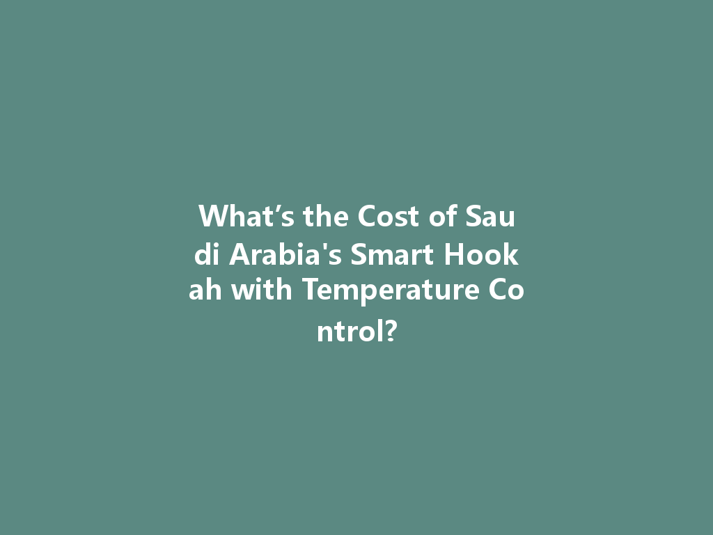 What’s the Cost of Saudi Arabia's Smart Hookah with Temperature Control? 一