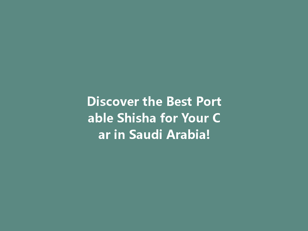 Discover the Best Portable Shisha for Your Car in Saudi Arabia! 一