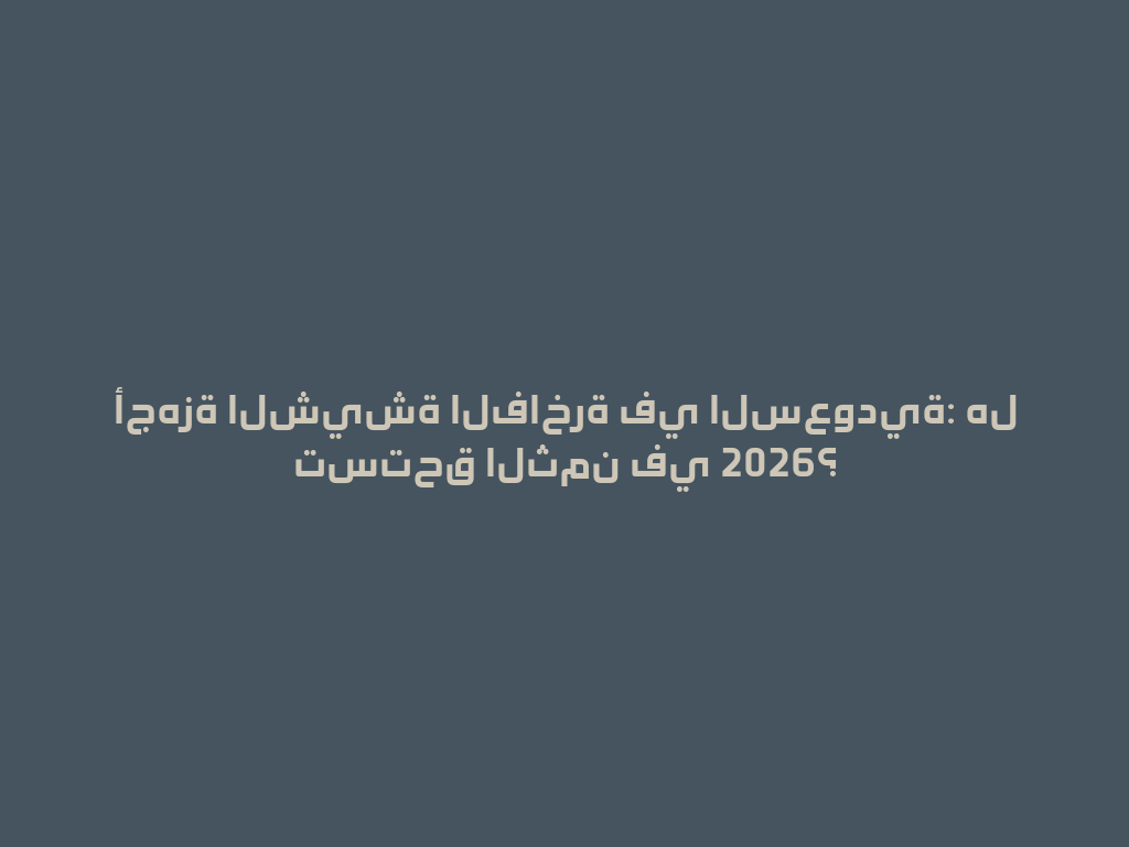 أجهزة الشيشة الفاخرة في السعودية: هل تستحق الثمن في 2026؟ 一