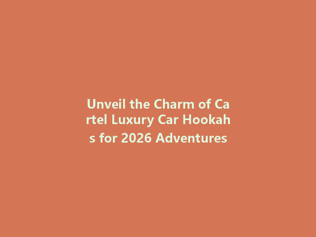 Unveil the Charm of Cartel Luxury Car Hookahs for 2026 Adventures 一