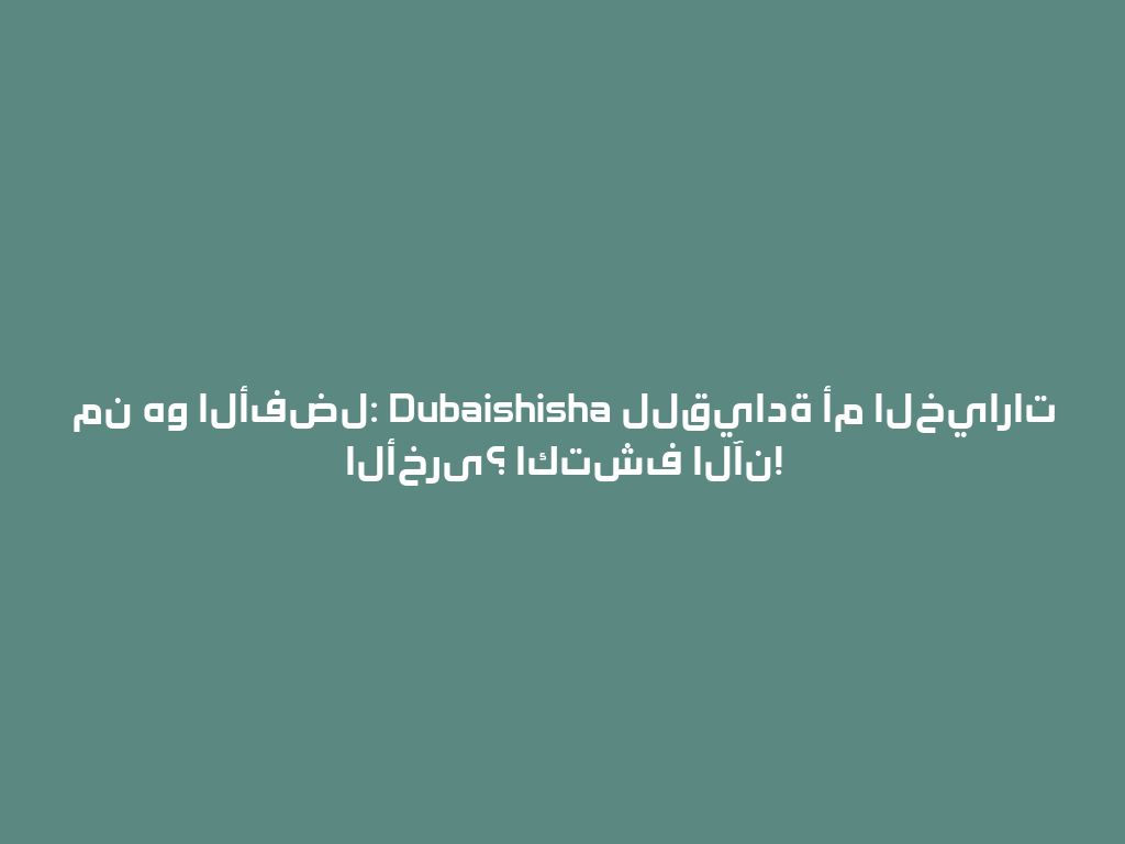 من هو الأفضل: Dubaishisha للقيادة أم الخيارات الأخرى؟ اكتشف الآن! 一