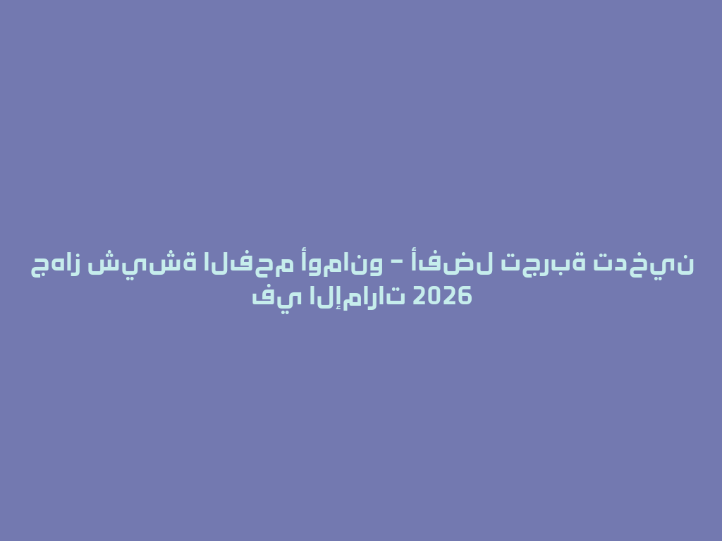 جهاز شيشة الفحم أومانو – أفضل تجربة تدخين في الإمارات 2026 一