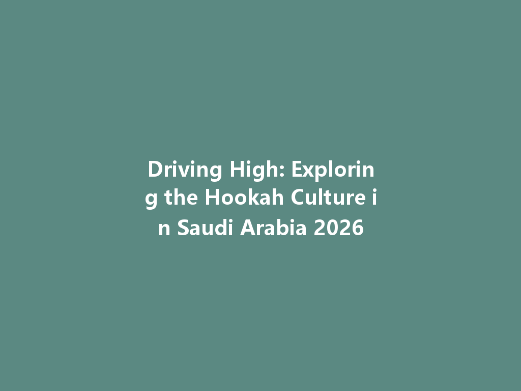 Driving High: Exploring the Hookah Culture in Saudi Arabia 2026 一