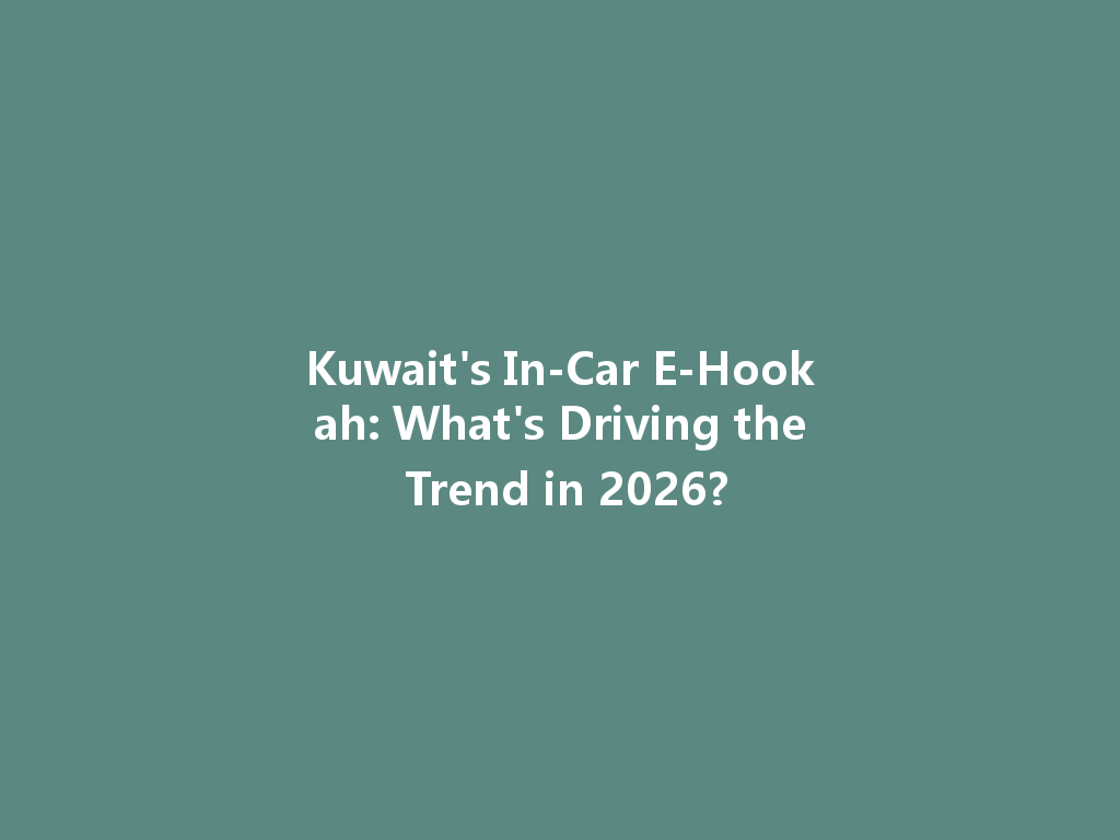 Kuwait's In-Car E-Hookah: What's Driving the Trend in 2026? 一