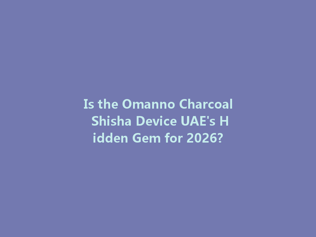 Is the Omanno Charcoal Shisha Device UAE's Hidden Gem for 2026? 一