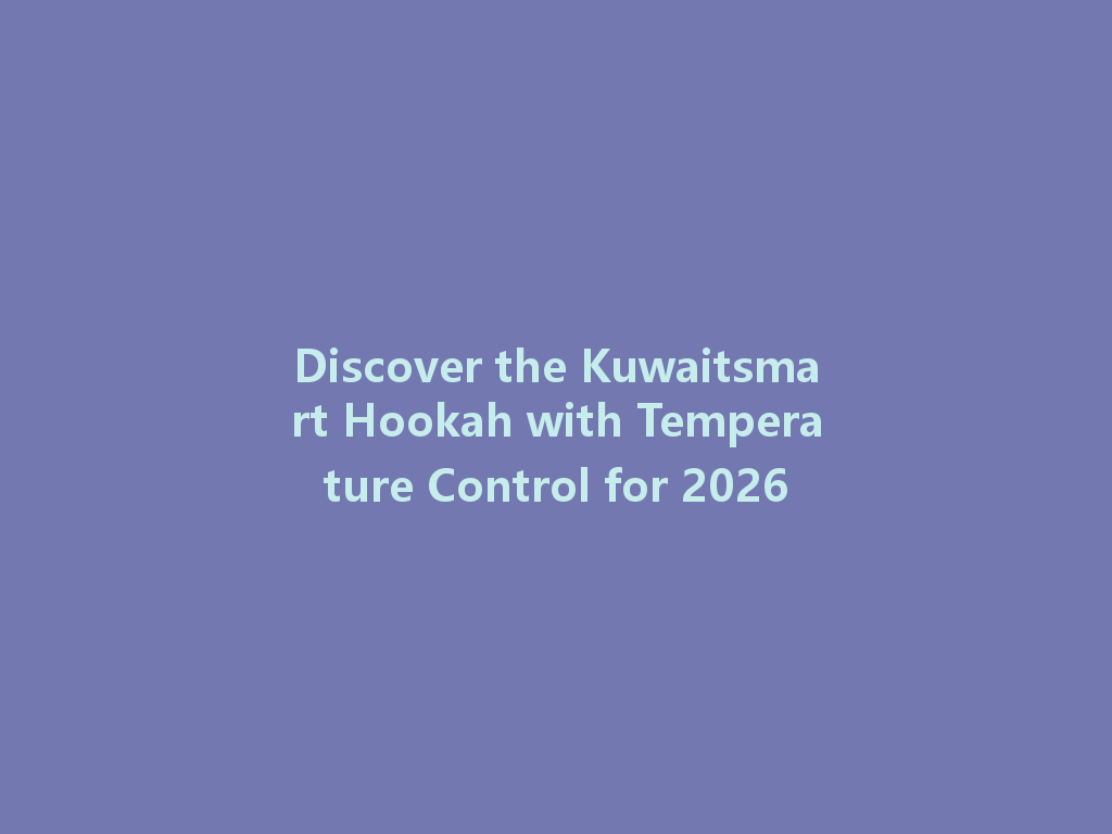 Discover the Kuwaitsmart Hookah with Temperature Control for 2026 一