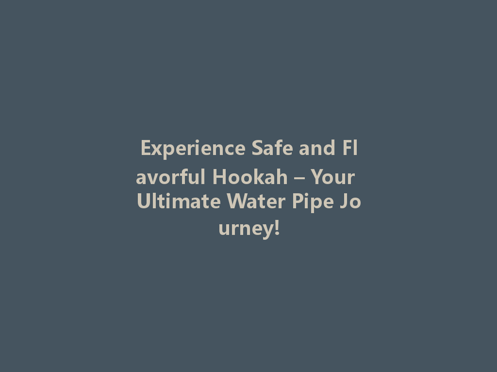 Experience Safe and Flavorful Hookah – Your Ultimate Water Pipe Journey! 一