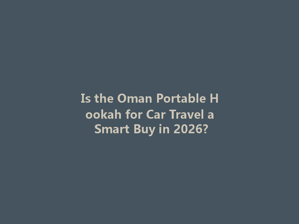 Is the Oman Portable Hookah for Car Travel a Smart Buy in 2026? 一