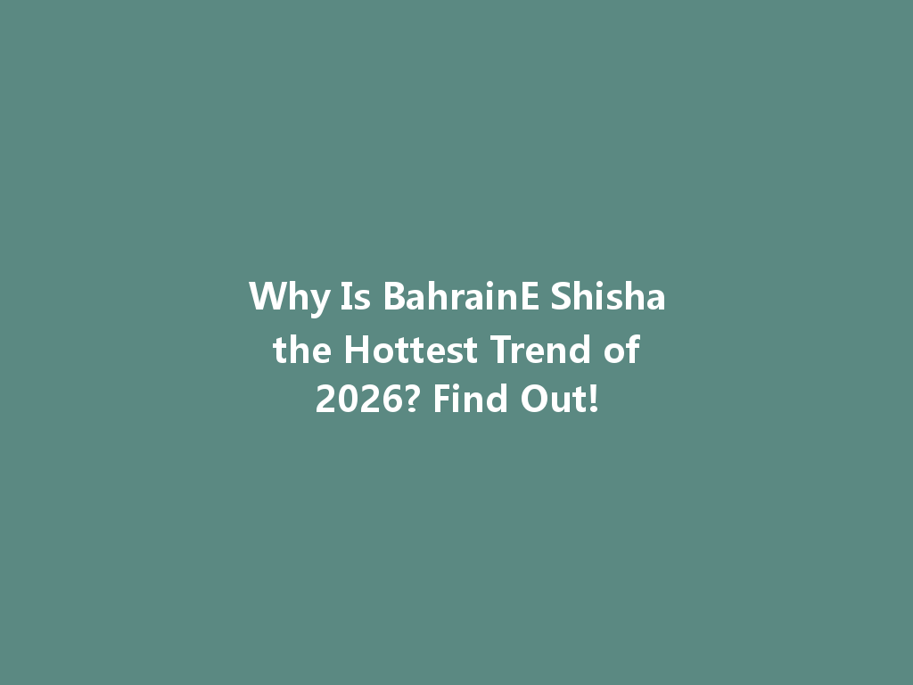 Why Is BahrainE Shisha the Hottest Trend of 2026? Find Out! 一