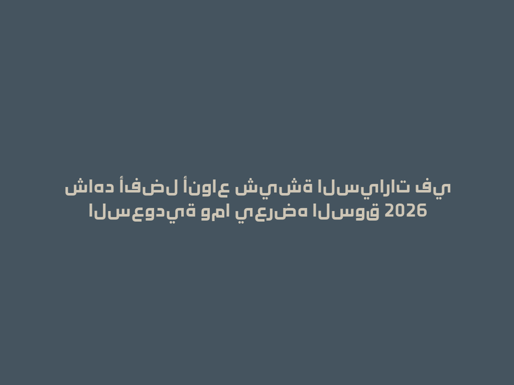 شاهد أفضل أنواع شيشة السيارات في السعودية وما يعرضه السوق 2026 一