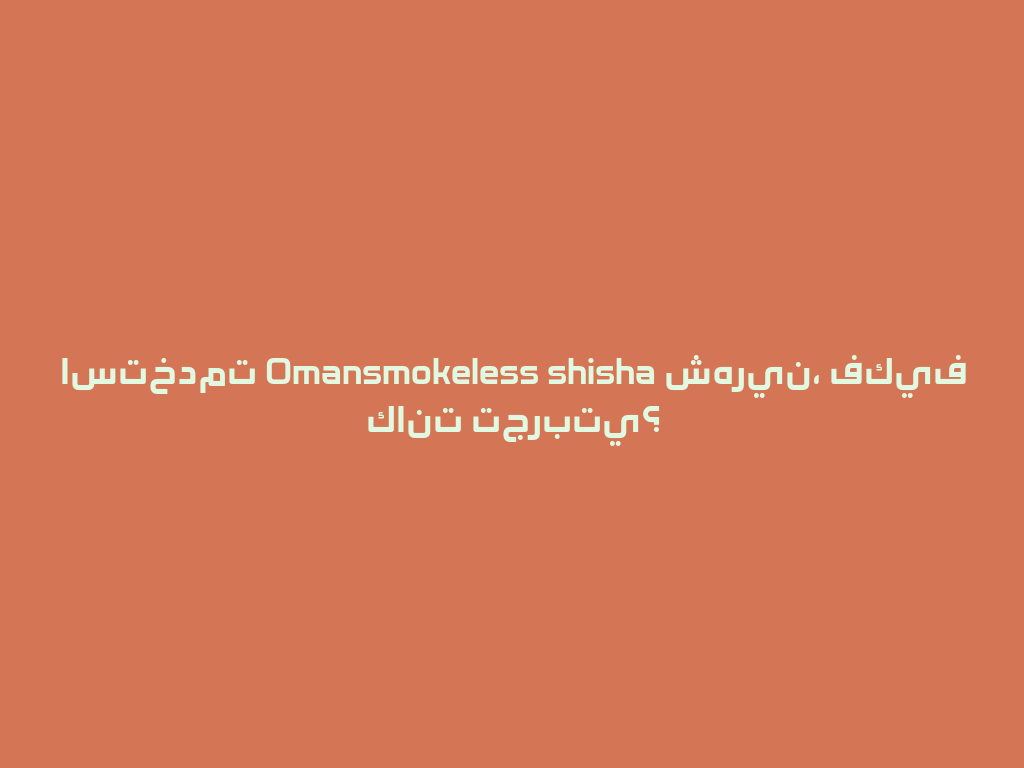 استخدمت Omansmokeless shisha شهرين، فكيف كانت تجربتي؟ 一