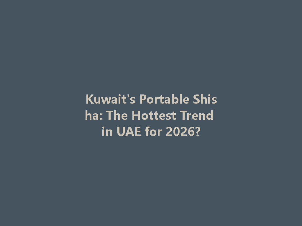 Kuwait's Portable Shisha: The Hottest Trend in UAE for 2026? 一