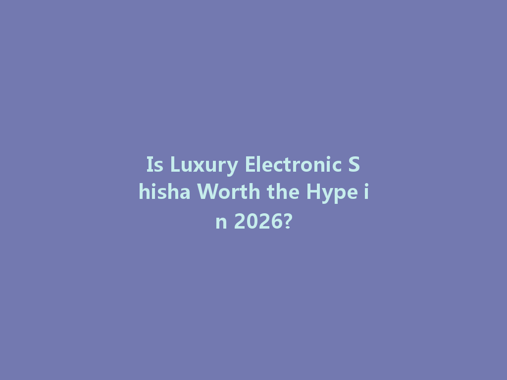 Is Luxury Electronic Shisha Worth the Hype in 2026? 一