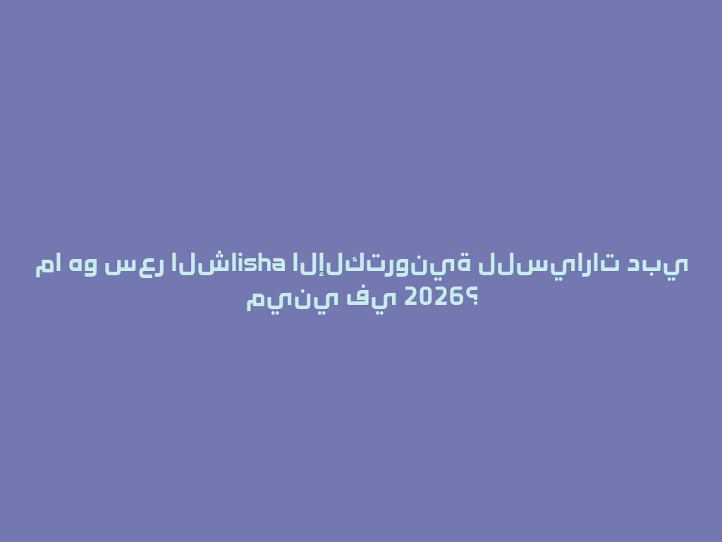 ما هو سعر الشاisha الإلكترونية للسيارات دبي ميني في 2026؟ 一