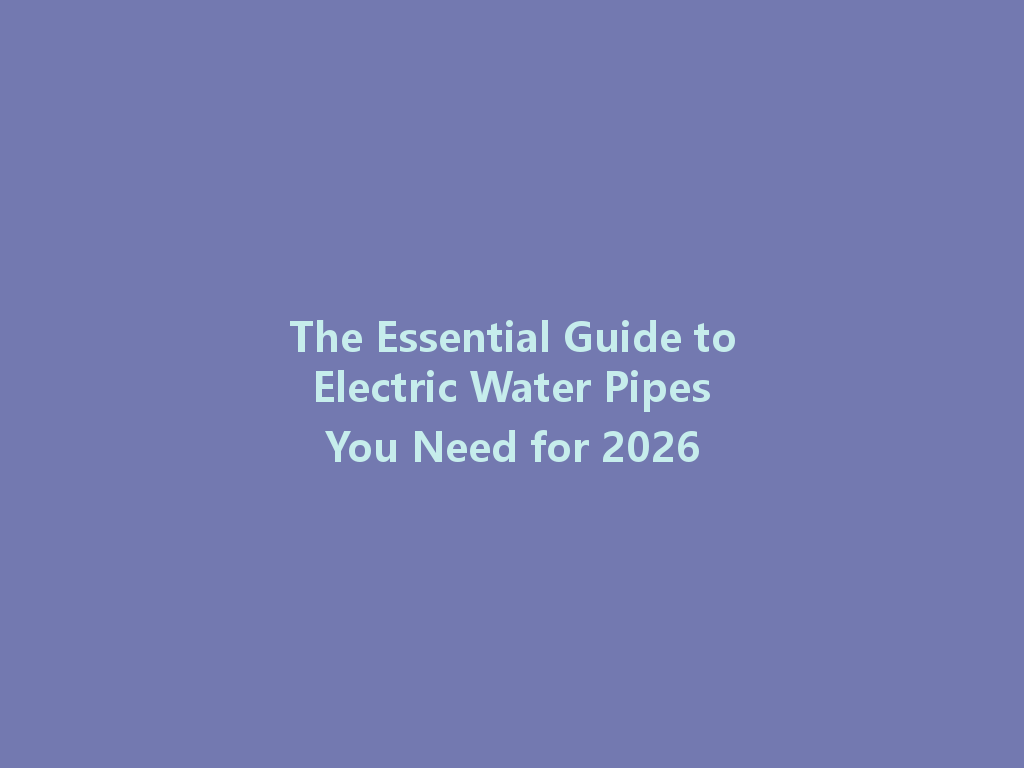 The Essential Guide to Electric Water Pipes You Need for 2026 一