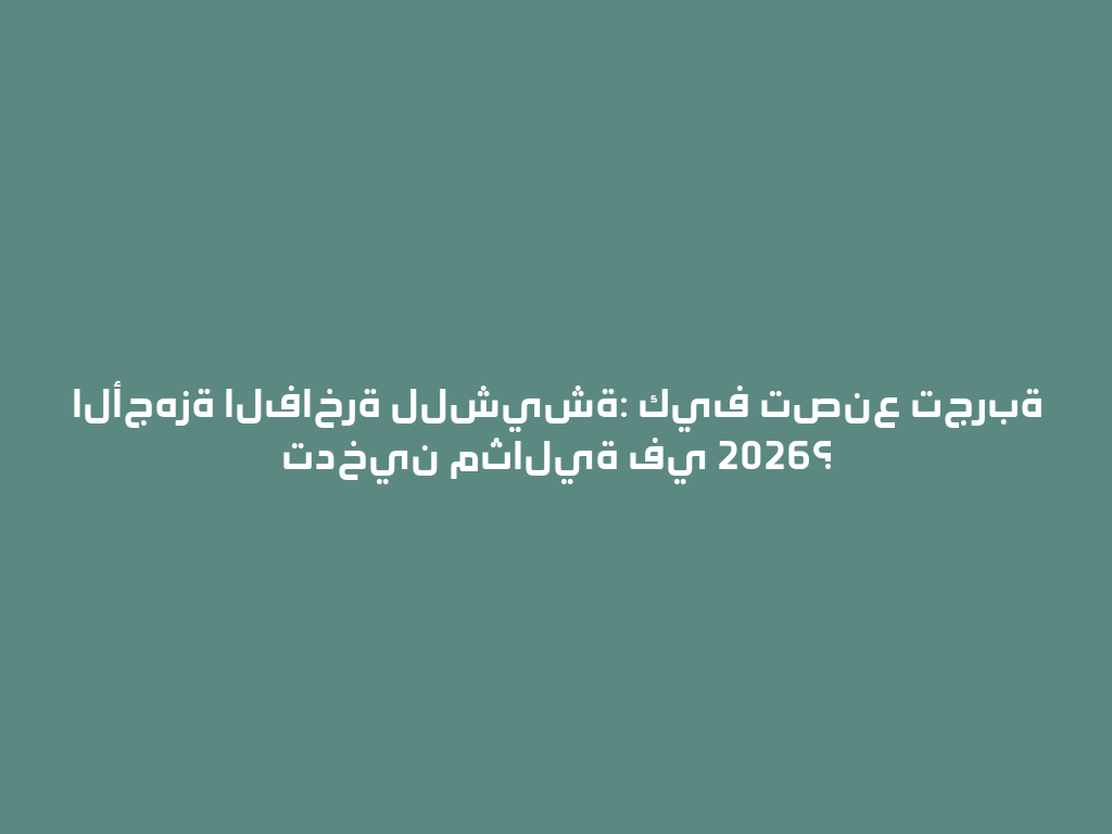 الأجهزة الفاخرة للشيشة: كيف تصنع تجربة تدخين مثالية في 2026؟ 一