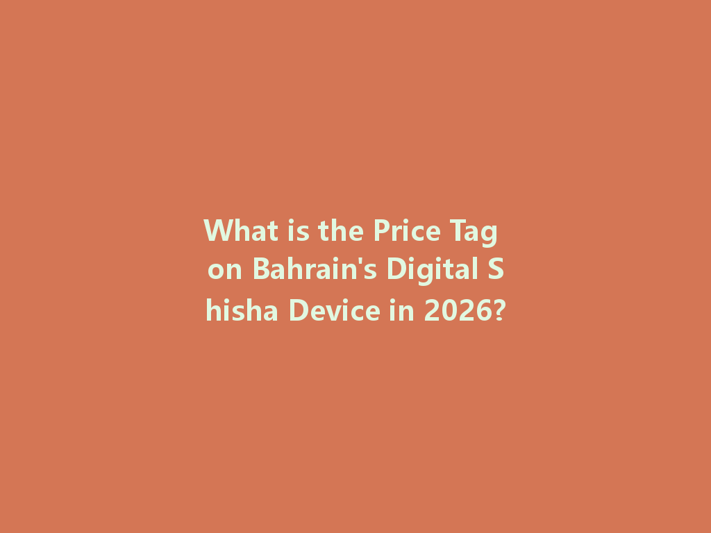 What is the Price Tag on Bahrain's Digital Shisha Device in 2026? 一