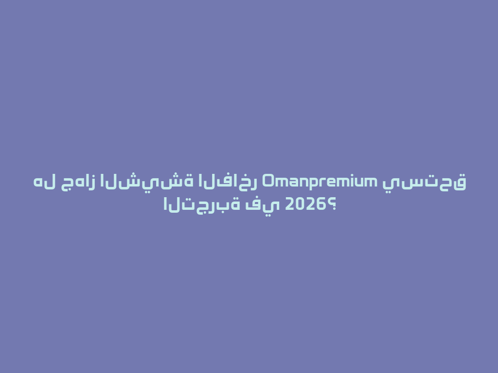هل جهاز الشيشة الفاخر Omanpremium يستحق التجربة في 2026؟ 一