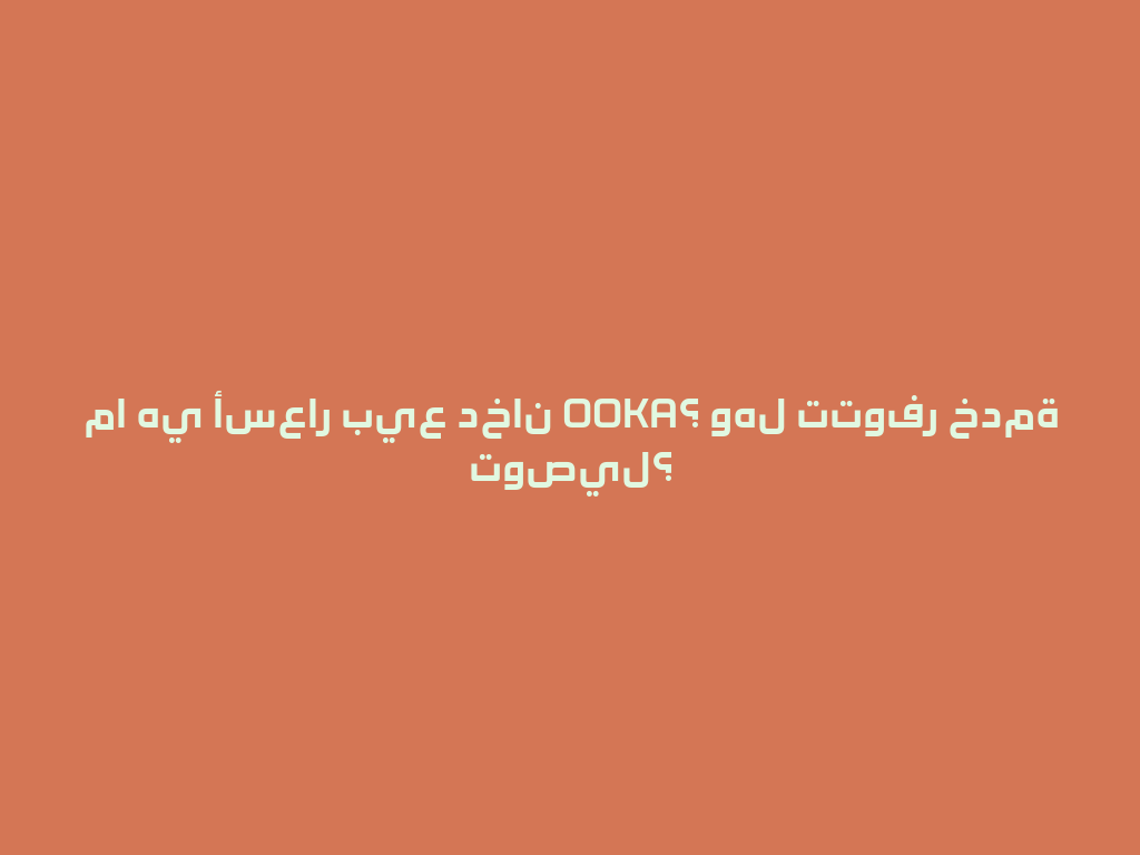 ما هي أسعار بيع دخان OOKA؟ وهل تتوفر خدمة توصيل؟ 一