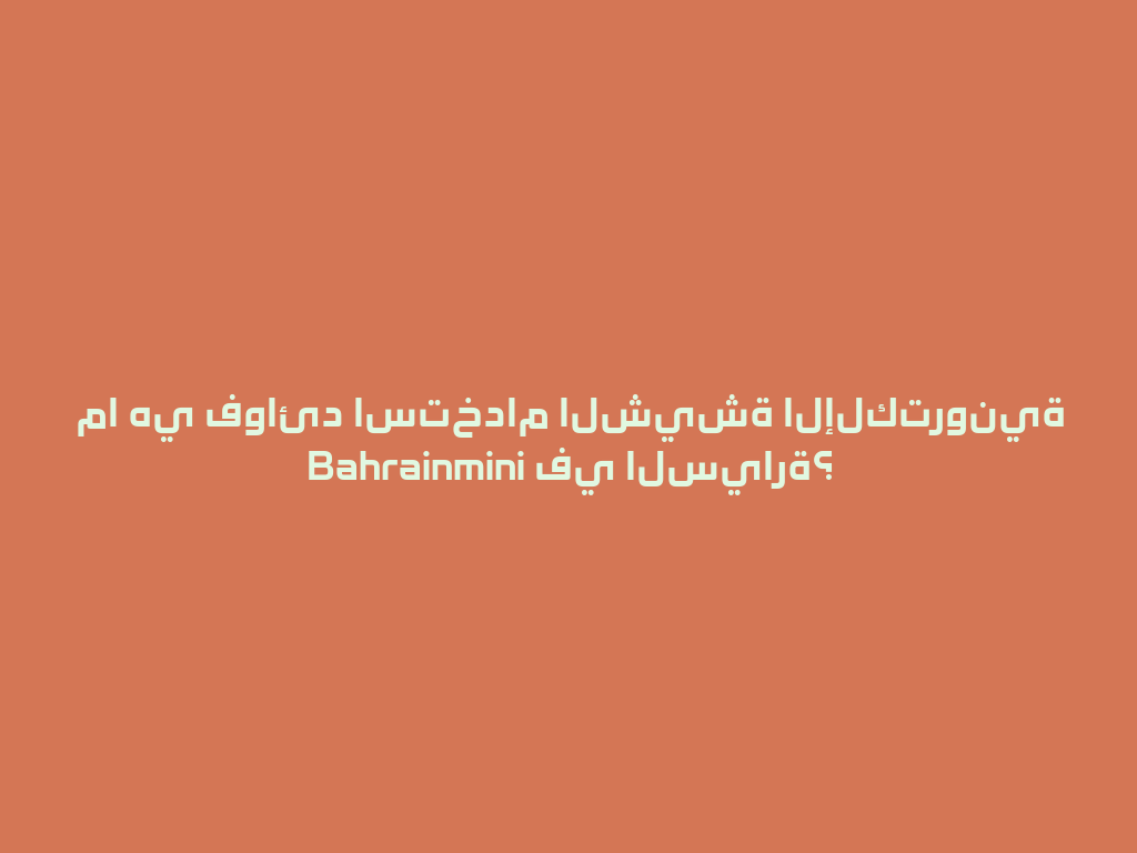 ما هي فوائد استخدام الشيشة الإلكترونية Bahrainmini في السيارة؟ 一
