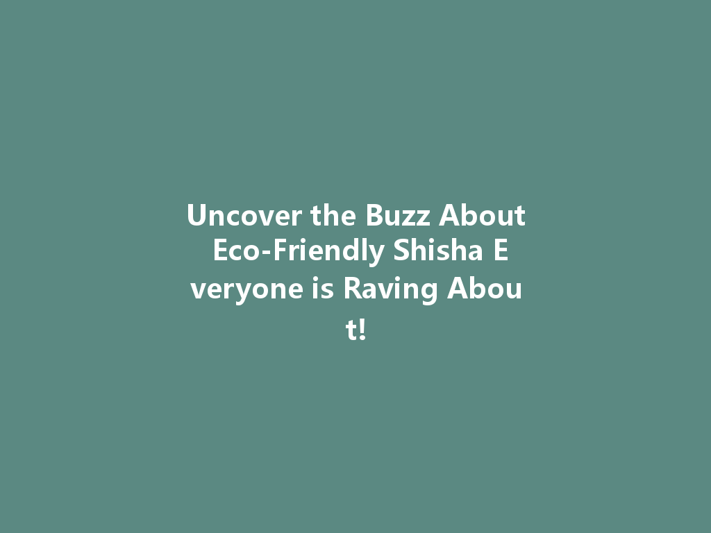 Uncover the Buzz About Eco-Friendly Shisha Everyone is Raving About! 一