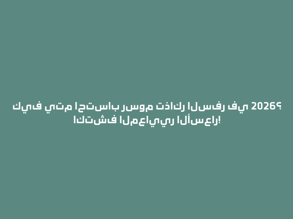 كيف يتم احتساب رسوم تذاكر السفر في 2026؟ اكتشف المعايير الأسعار! 一