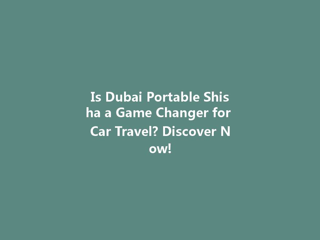 Is Dubai Portable Shisha a Game Changer for Car Travel? Discover Now! 一