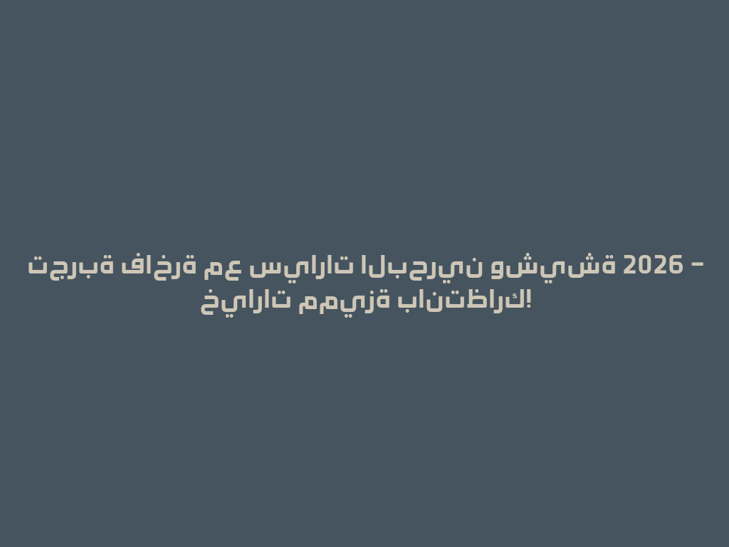 تجربة فاخرة مع سيارات البحرين وشيشة 2026 – خيارات مميزة بانتظارك! 一