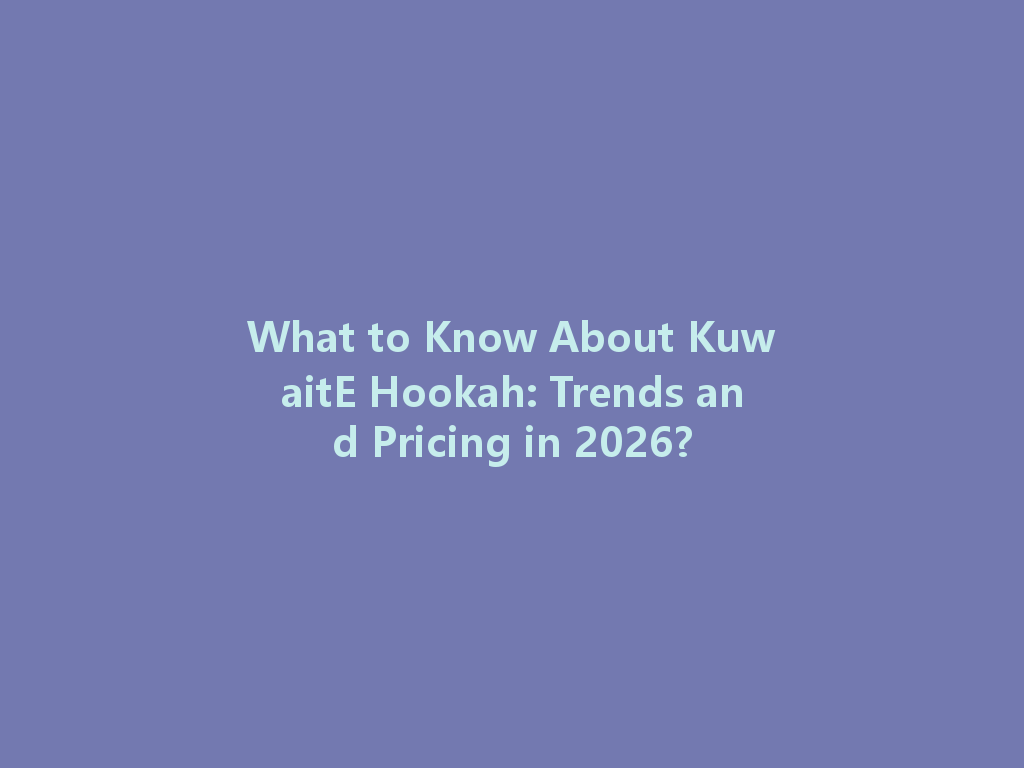 What to Know About KuwaitE Hookah: Trends and Pricing in 2026? 一