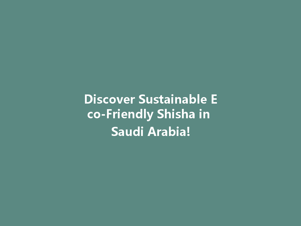 Discover Sustainable Eco-Friendly Shisha in Saudi Arabia! 一