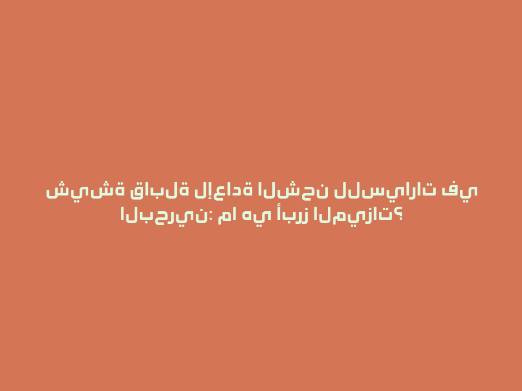 شيشة قابلة لإعادة الشحن للسيارات في البحرين: ما هي أبرز الميزات؟ 一
