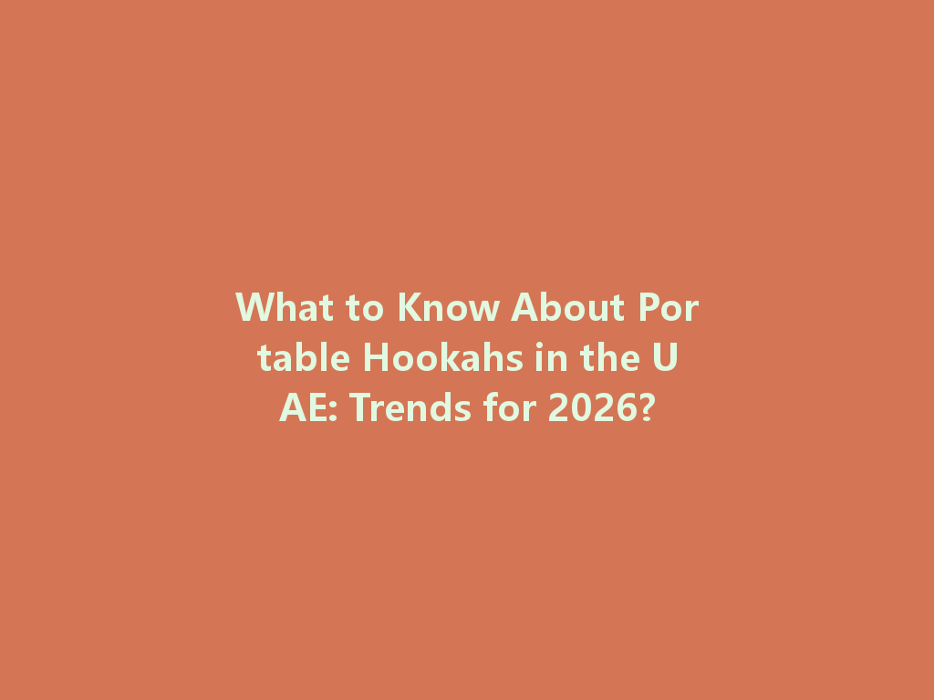 What to Know About Portable Hookahs in the UAE: Trends for 2026? 一
