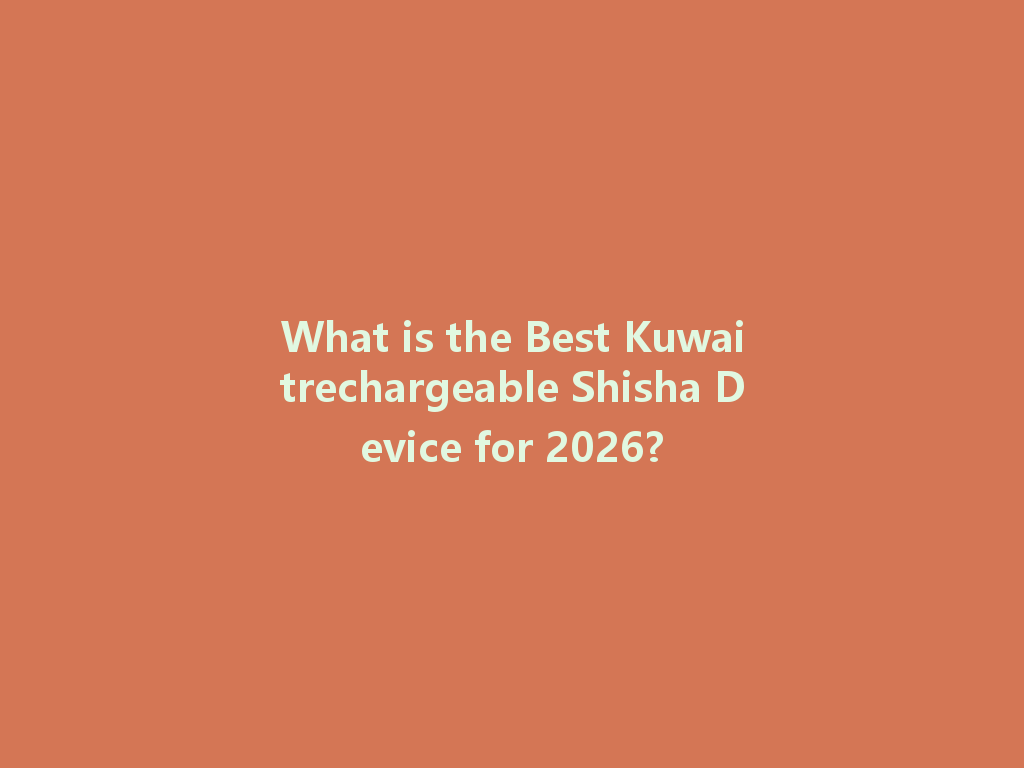 What is the Best Kuwaitrechargeable Shisha Device for 2026? 一