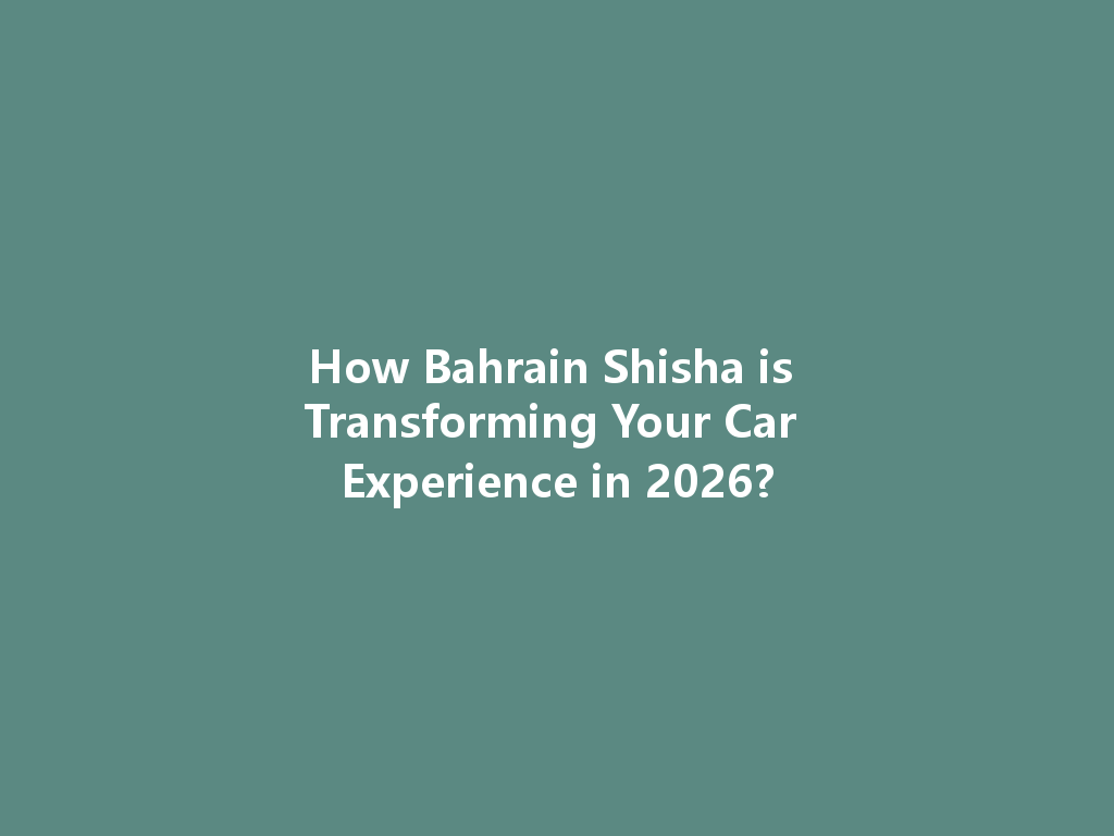 How Bahrain Shisha is Transforming Your Car Experience in 2026? 一