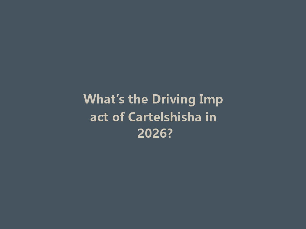 What’s the Driving Impact of Cartelshisha in 2026? 一