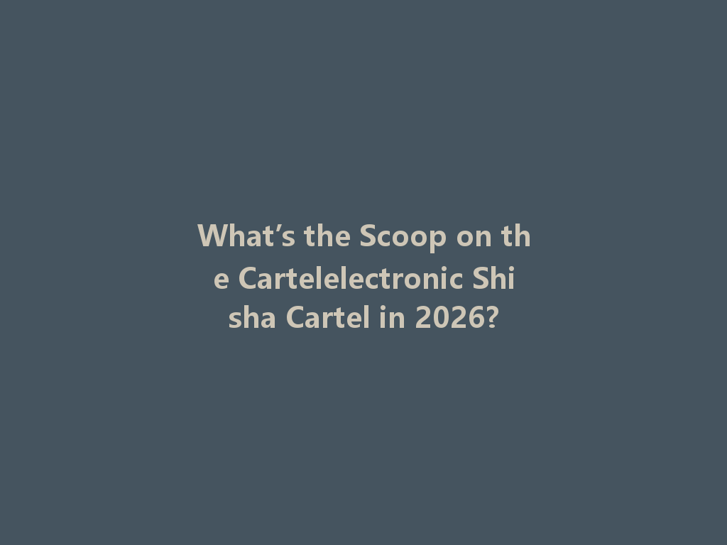 What’s the Scoop on the Cartelelectronic Shisha Cartel in 2026? 一