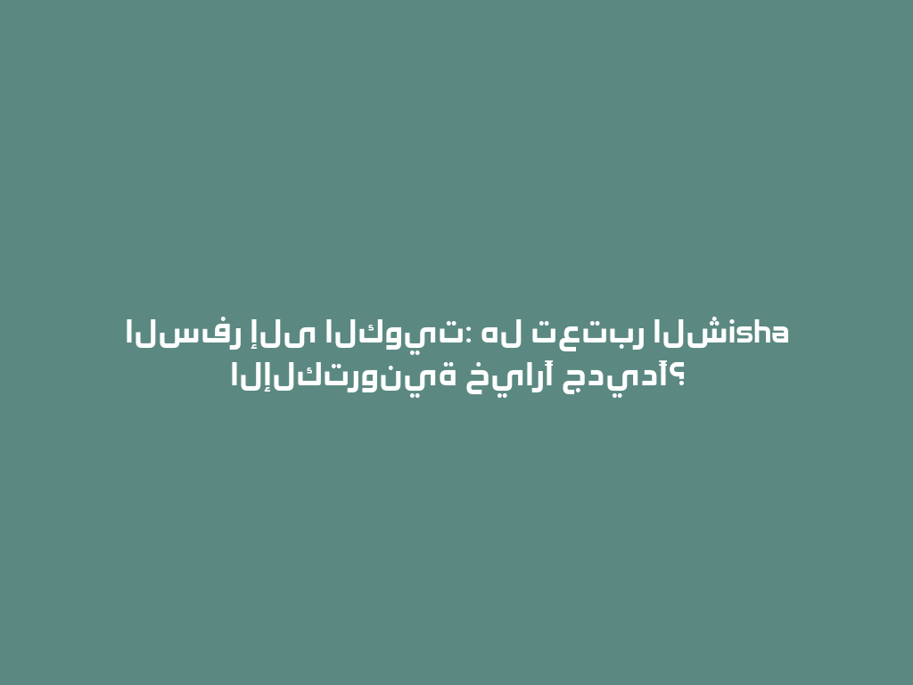 السفر إلى الكويت: هل تعتبر الشisha الإلكترونية خيارًا جديدًا؟ 一