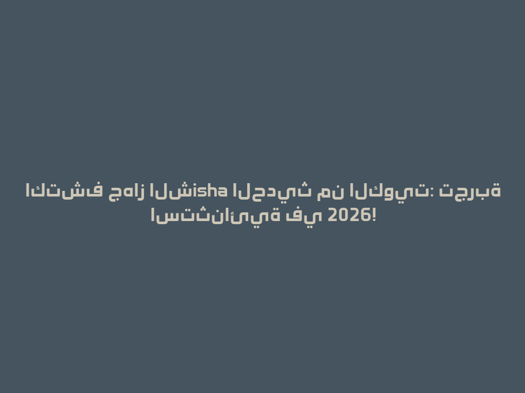 اكتشف جهاز الشisha الحديث من الكويت: تجربة استثنائية في 2026! 一
