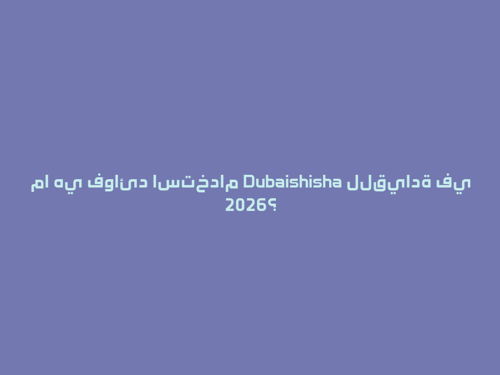 ما هي فوائد استخدام Dubaishisha للقيادة في 2026؟ 一