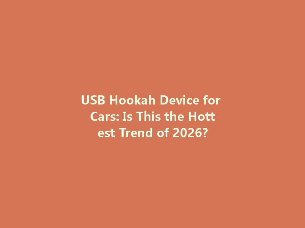 USB Hookah Device for Cars: Is This the Hottest Trend of 2026? 一