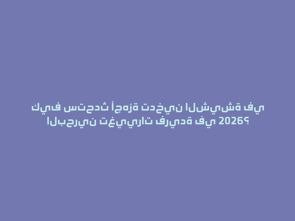 كيف ستحدث أجهزة تدخين الشيشة في البحرين تغييرات فريدة في 2026؟ 一