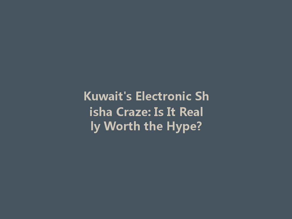 Kuwait's Electronic Shisha Craze: Is It Really Worth the Hype? 一