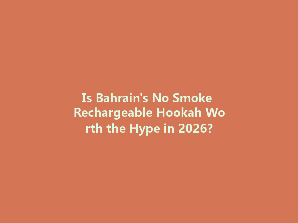 Is Bahrain's No Smoke Rechargeable Hookah Worth the Hype in 2026? 一